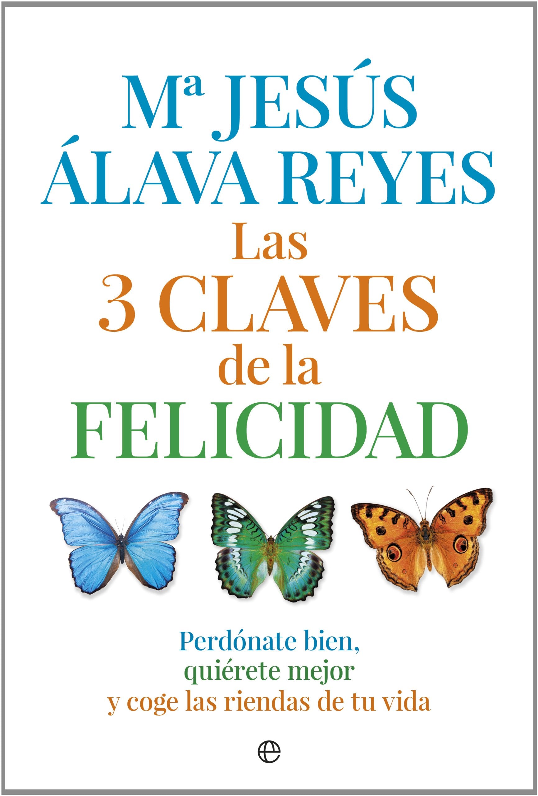 Libro: Las 3 claves de la felicidad: Perdónate bien, quiérete mejor y coge las riendas de tu vida (Psicología y salud)