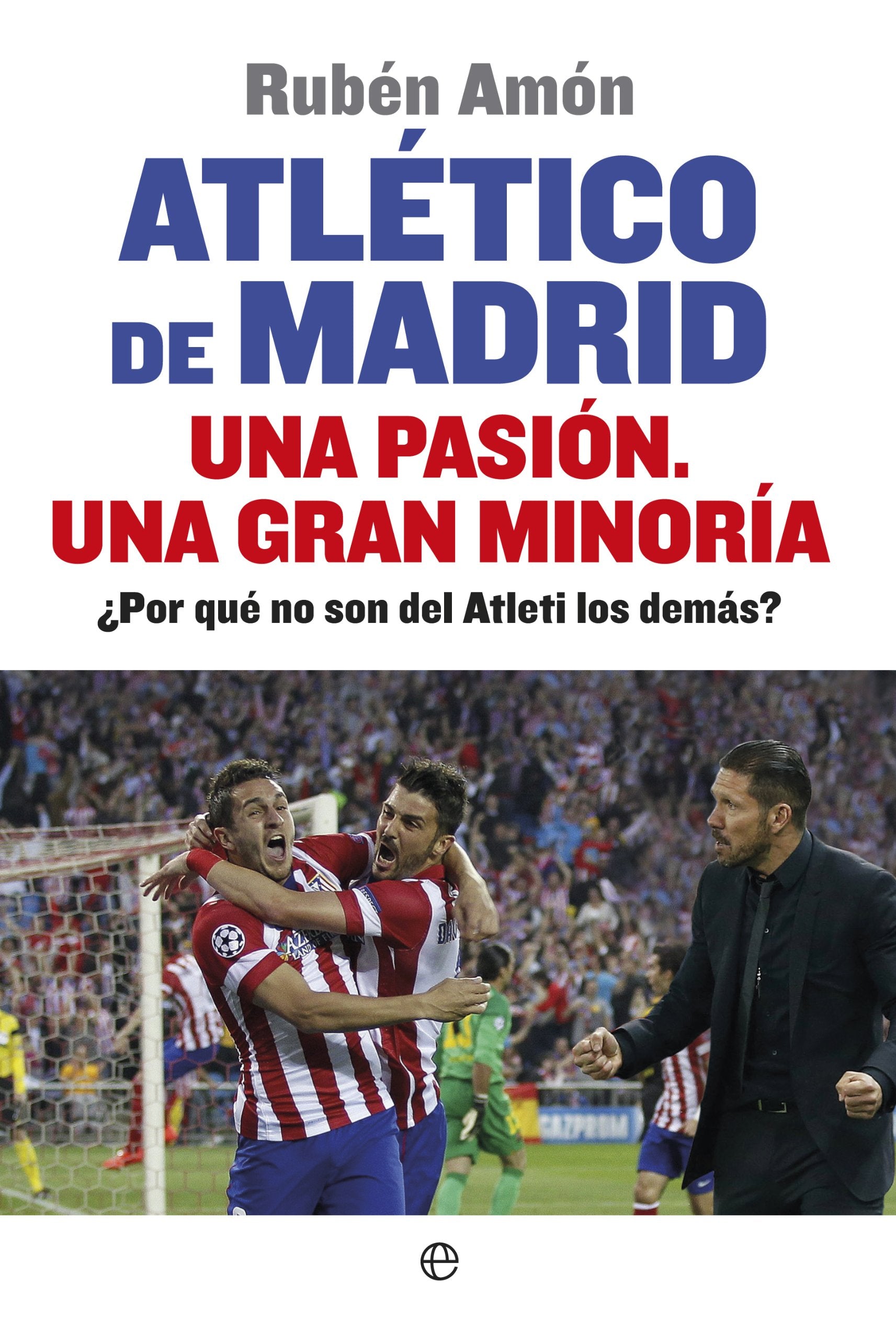 Libro: Atlético de Madrid. Una pasión. Una gran minoría: ¿Por qué no son del Atleti los demás? (Deportes)