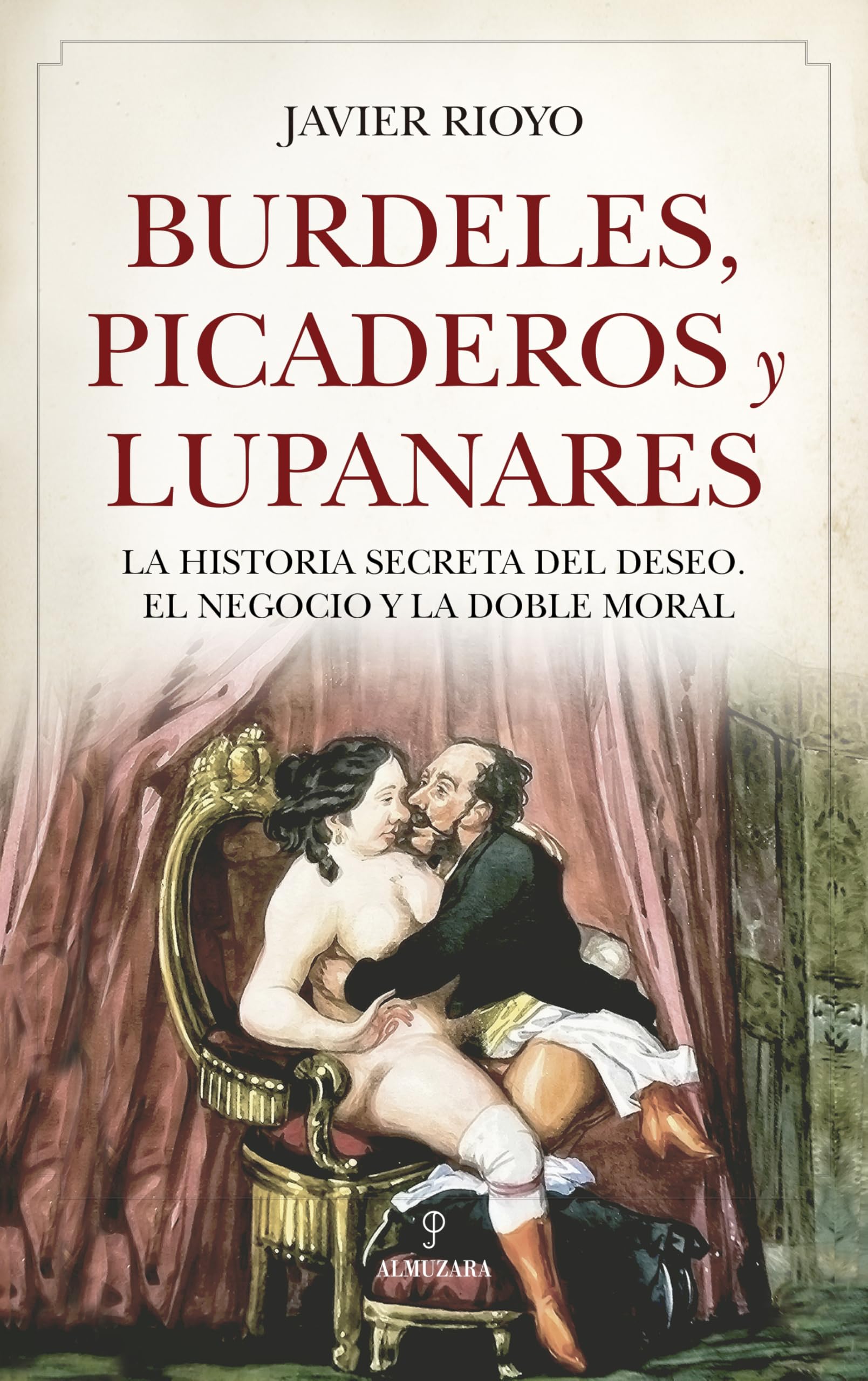 BURDELES, PICADEROS Y LUPANARES: La historia secreta del deseo, el negocio y la doble moral
