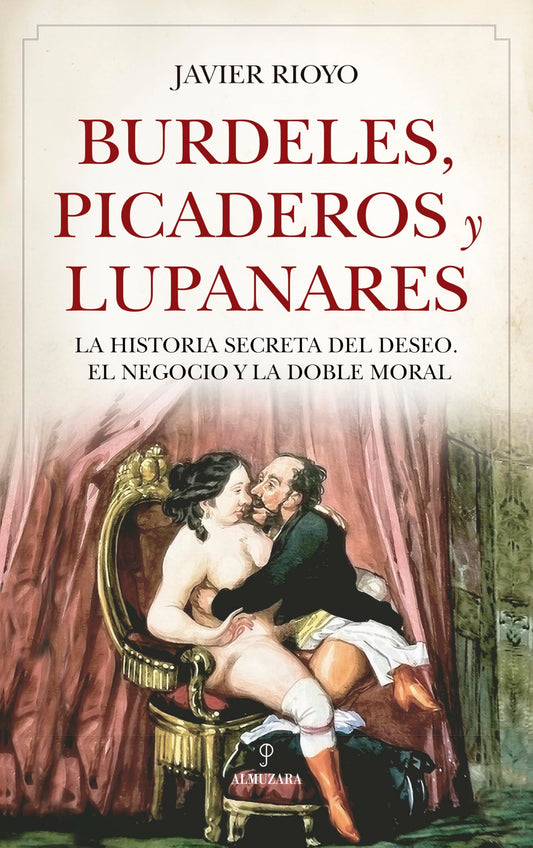 BURDELES, PICADEROS Y LUPANARES: La historia secreta del deseo, el negocio y la doble moral