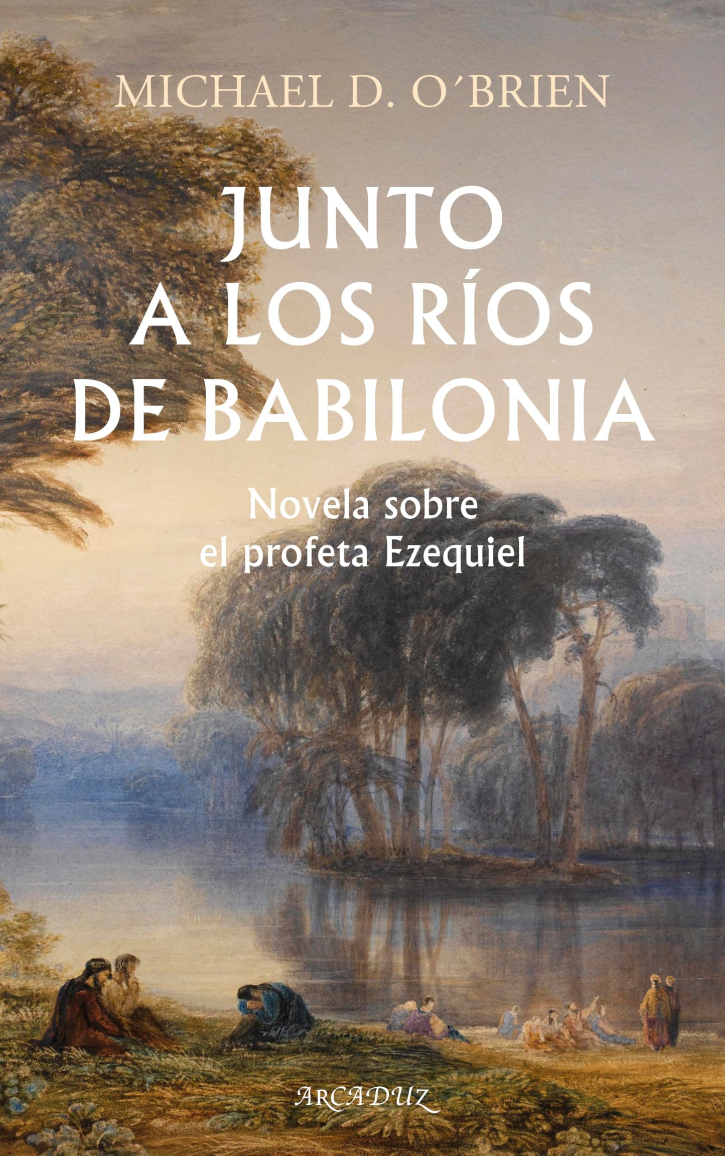 Libro: Junto a los ríos de Babilonia. Novela sobre el profeta Ezequiel.: 135 (Arcaduz)