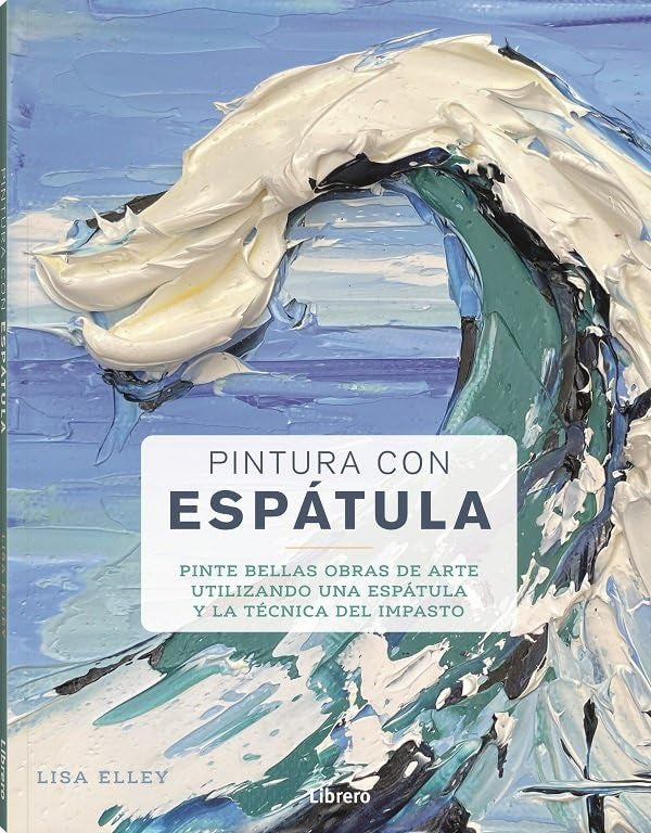 Libro: Pintura con Espátula: Pinte bellas obras de arte utilizando una espátula y la técnica del impasto.