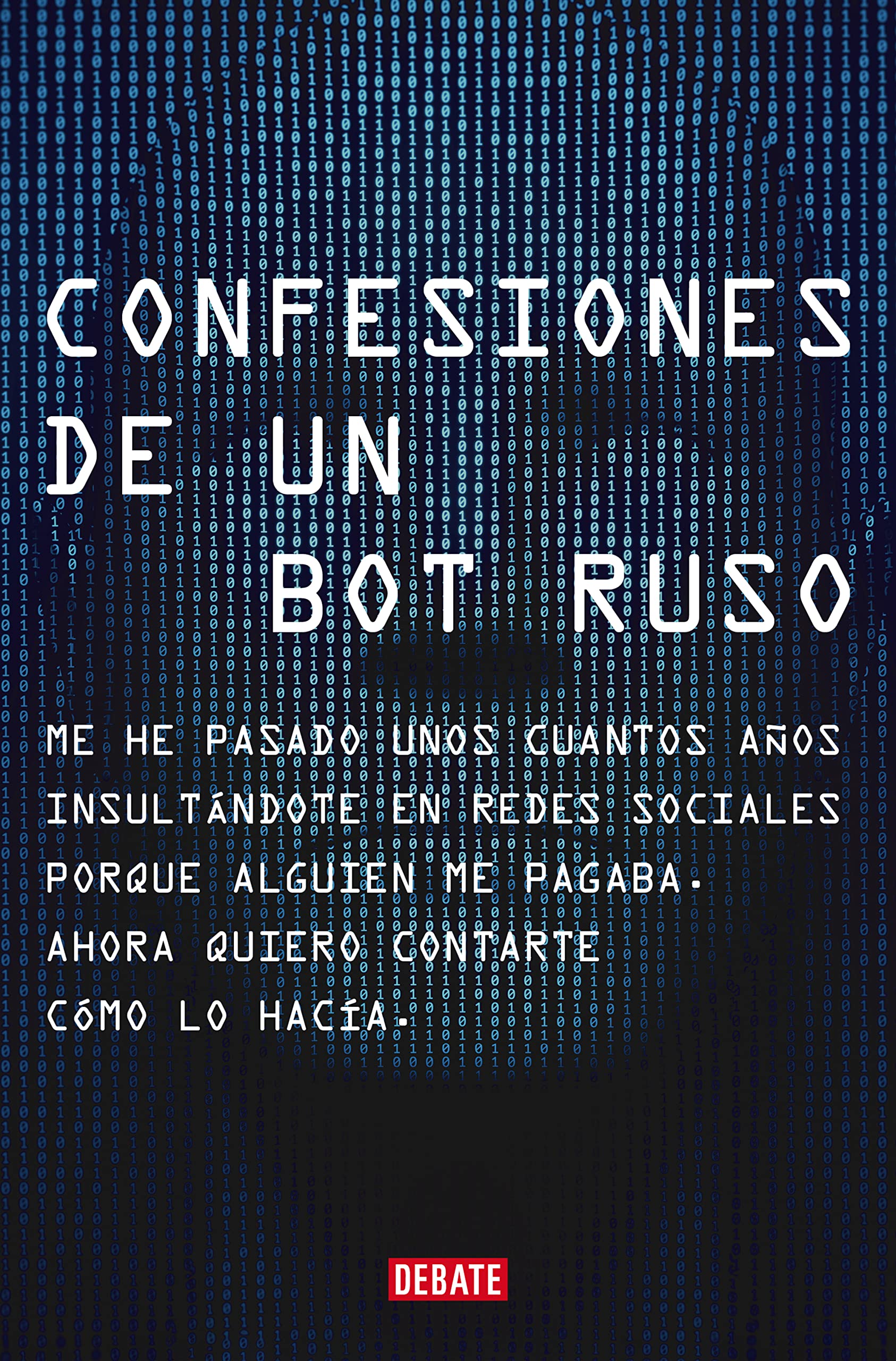 Libro: Confesiones de un bot ruso: Me he pasado bastantes años insultándote en redes sociales porque alguien me pagaba. Ahora que ya no estoy en nómina, quiero contarte cómo lo hacía. (Sociedad)