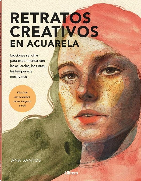Retratos creativos en acuarela: Lecciones sencillas para experimentar con las acuarelas, las tintas, las témperas y mucho más.